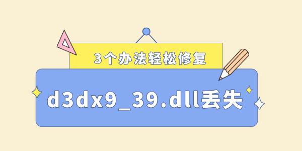 電腦缺少d3dx9_39.dll怎么解決 3個辦法輕松修復(fù)！