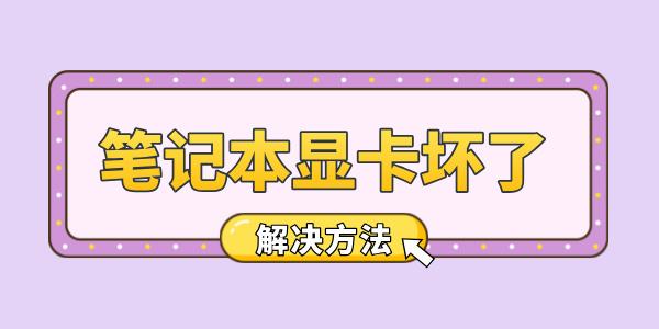 筆記本顯卡壞了怎么辦 教你輕松應(yīng)對顯卡故障！