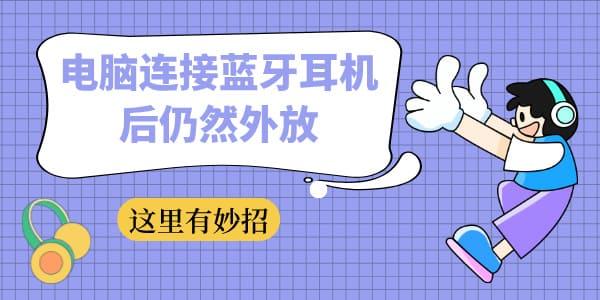 電腦連接藍(lán)牙耳機(jī)后仍然外放 這里有妙招！