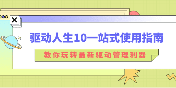 驅(qū)動(dòng)人生10一站式使用指南：教你玩轉(zhuǎn)最新驅(qū)動(dòng)管理利器！