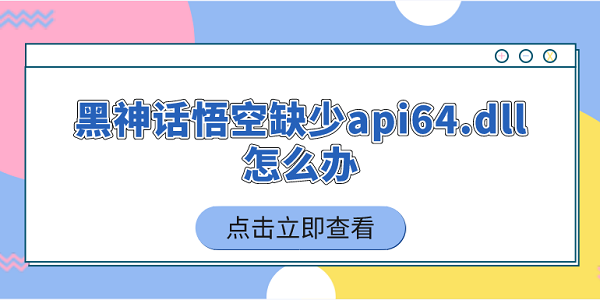 黑神話(huà)悟空缺少api64.dll怎么辦 5個(gè)簡(jiǎn)單實(shí)用的解決技巧