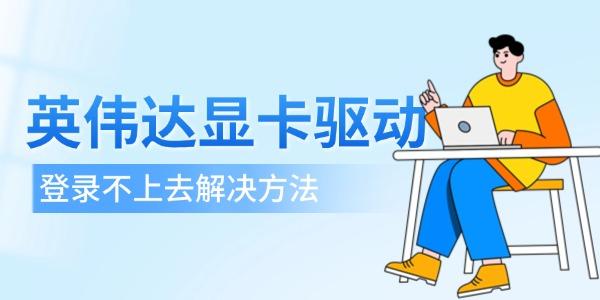 英偉達(dá)顯卡驅(qū)動(dòng)登錄不上去 4個(gè)解決方法