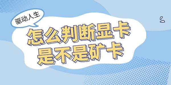 怎么判斷顯卡是不是礦卡 教你4招學(xué)會鑒別礦卡！