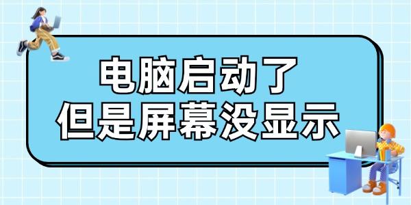 電腦啟動(dòng)了但是屏幕沒顯示怎么辦 給你支幾招！