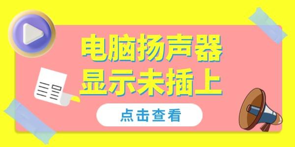 電腦揚聲器顯示未插上怎么解決 4個方法幫你恢復(fù)聲音！