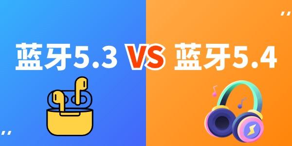 藍牙5.3和5.4的區(qū)別 哪個版本是你的最佳選擇？ 