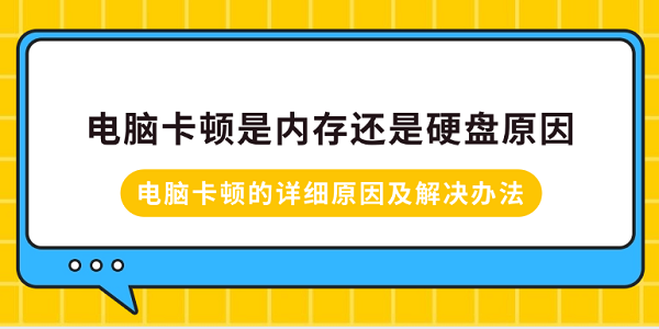電腦卡頓是內(nèi)存還是硬盤原因？電腦卡頓的詳細原因及解決辦法