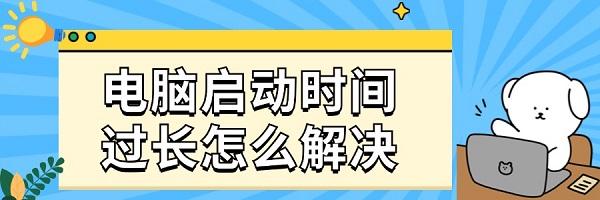 電腦啟動(dòng)時(shí)間過長(zhǎng)怎么解決 系統(tǒng)優(yōu)化與維護(hù)建議