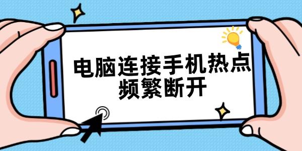 電腦連接手機(jī)熱點(diǎn)頻繁斷開 5個(gè)方法全部解決
