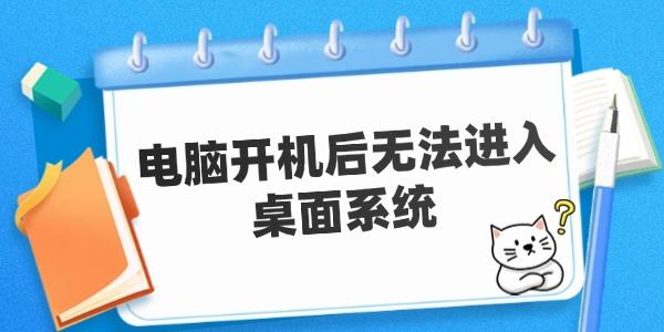 電腦開機后無法進入桌面系統(tǒng) 原因及解決方案。