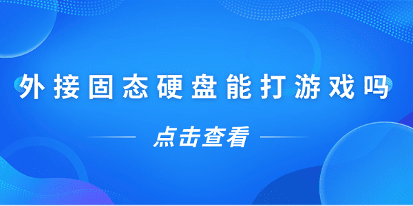 外接固態(tài)硬盤能打游戲嗎？一文告訴你答案