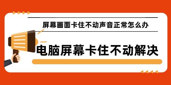 屏幕畫面卡住不動聲音正常怎么辦