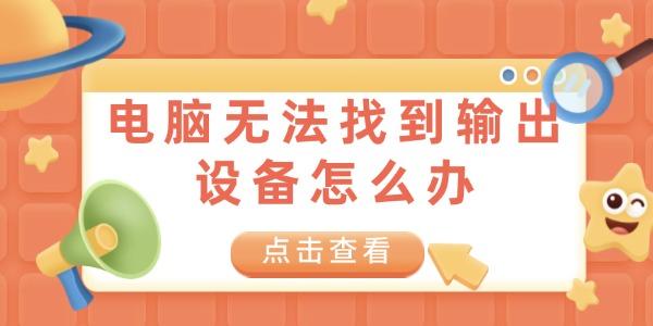 電腦無(wú)法找到輸出設(shè)備怎么辦