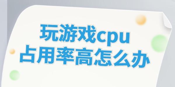 玩游戲cpu占用率高怎么辦 這些方法幫你解決！