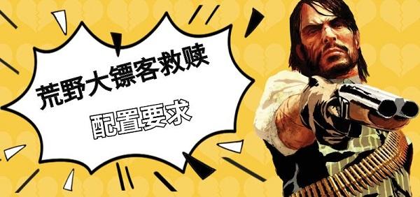 荒野大鏢客救贖配置要求，荒野大鏢客救贖pc版上線時(shí)間介紹