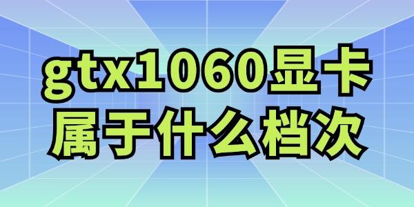 gtx1060顯卡屬于什么檔次 值得購買嗎？