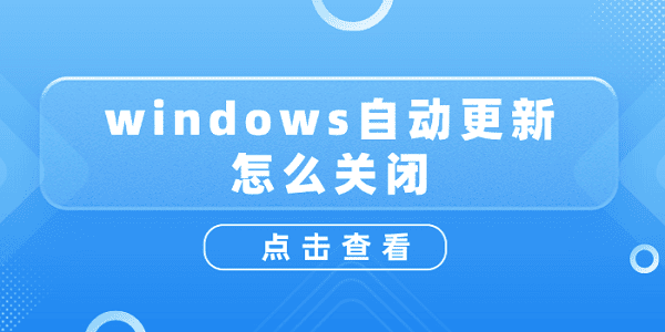 windows自動(dòng)更新怎么關(guān)閉？關(guān)閉windows自動(dòng)更新詳細(xì)教程