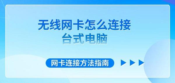 無(wú)線網(wǎng)卡怎么連接臺(tái)式電腦 網(wǎng)卡連接方法指南