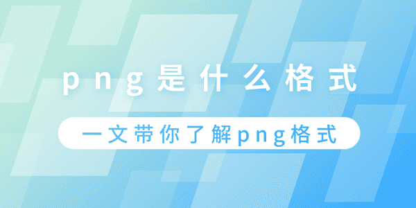 png是什么格式？一文帶你了解png格式