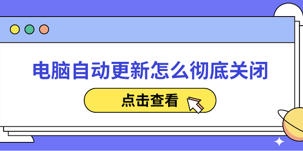 電腦自動(dòng)更新怎么徹底關(guān)閉 分享5種簡(jiǎn)單的方法