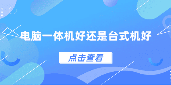 電腦一體機(jī)好還是臺(tái)式機(jī)好？一體機(jī)和臺(tái)式機(jī)區(qū)別介紹