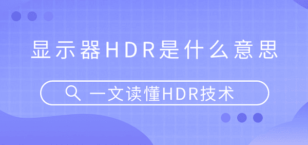 顯示器HDR是什么意思？一文讀懂HDR技術(shù)