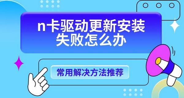 n卡驅(qū)動更新安裝失敗怎么辦，常用解決方法推薦