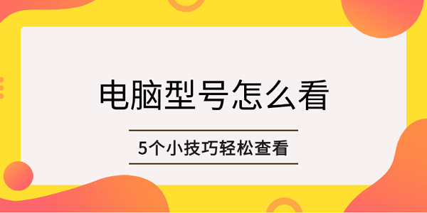 電腦型號怎么看 5個(gè)小技巧輕松查看