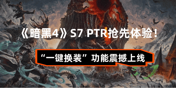 《暗黑4》S7 PTR搶先體驗(yàn)！“一鍵換裝”功能震撼上線(xiàn)