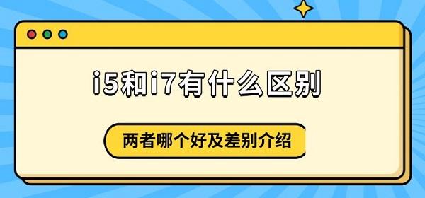 i5和i7有什么區(qū)別，兩者哪個(gè)好及差別介紹