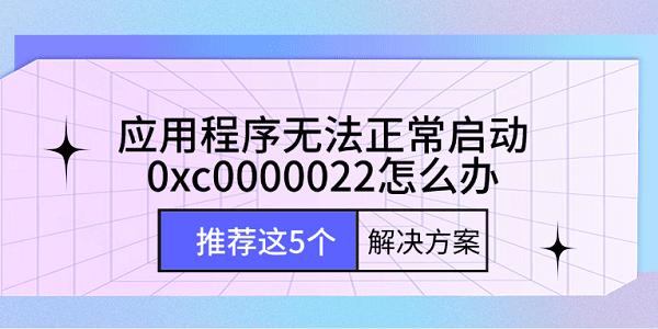 應(yīng)用程序無法正常啟動0xc0000022怎么辦 推薦這5個解決方案