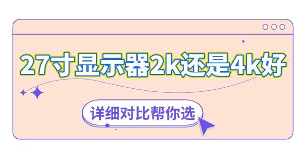 27寸顯示器2k還是4k好 詳細(xì)對(duì)比幫你選！