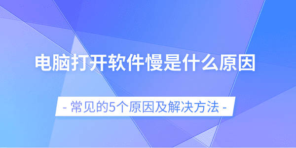 電腦打開軟件慢是什么原因 常見的5個(gè)原因及解決方法