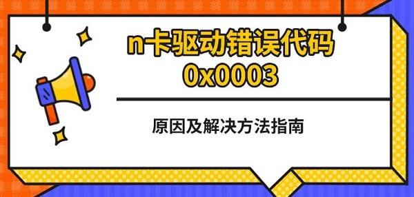 n卡驅(qū)動(dòng)錯(cuò)誤代碼0x0003，原因及解決方法指南