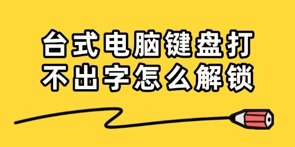 臺(tái)式電腦鍵盤打不出字怎么解鎖