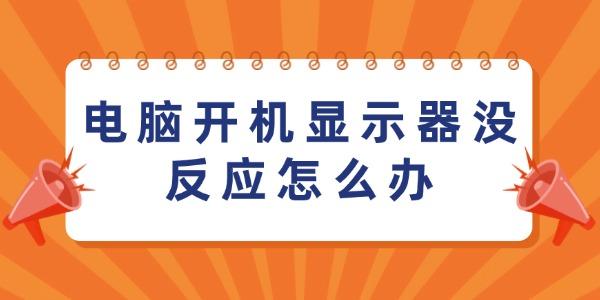電腦開(kāi)機(jī)顯示器沒(méi)反應(yīng)怎么辦