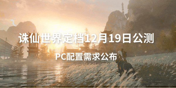 誅仙世界定檔12月19日公測(cè) PC配置需求公布