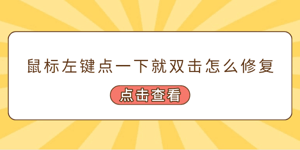 鼠標(biāo)左鍵點(diǎn)一下就雙擊怎么修復(fù) 常見的5個(gè)修復(fù)方案