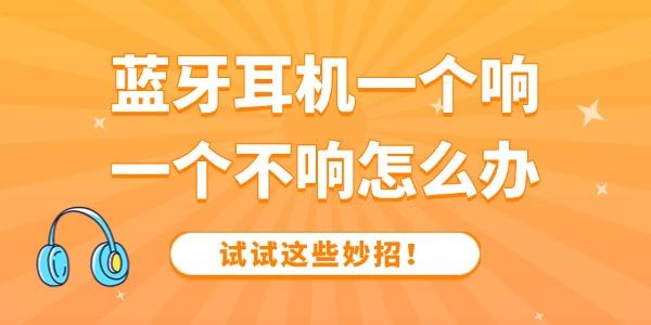 藍(lán)牙耳機(jī)一個(gè)響一個(gè)不響怎么辦 試試這些妙招！