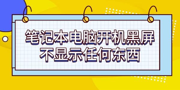 筆記本電腦開機黑屏不顯示任何東西