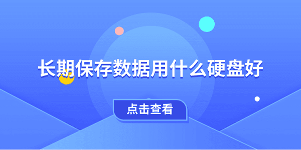 長期保存數(shù)據(jù)用什么硬盤好 一文教會(huì)你選擇