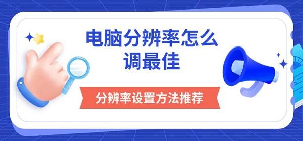 電腦分辨率怎么調(diào)最佳，分辨率設(shè)置方法推薦