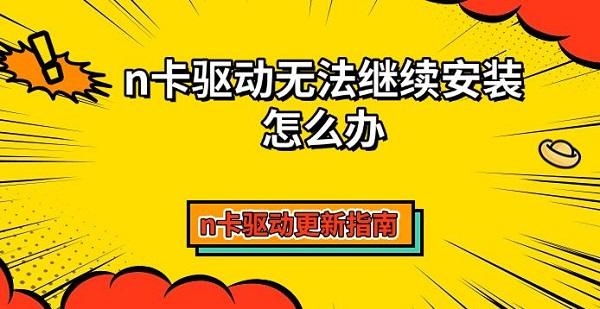 n卡驅(qū)動無法繼續(xù)安裝怎么辦，n卡驅(qū)動更新指南