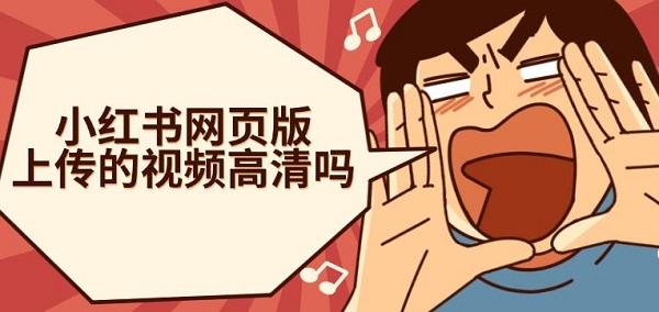 小紅書網(wǎng)頁(yè)版上傳的視頻高清嗎