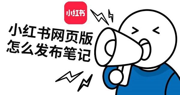 小紅書網頁版怎么發(fā)布筆記，小紅書發(fā)筆記步驟