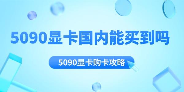 5090顯卡國(guó)內(nèi)能買(mǎi)到嗎