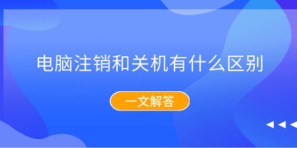 電腦注銷和關(guān)機(jī)有什么區(qū)別？一文解答