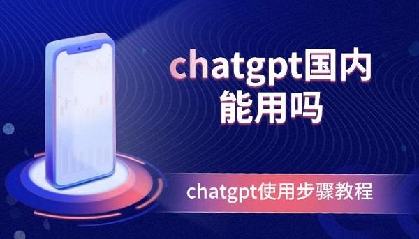 chatgpt國內(nèi)能用嗎？chatgpt使用步驟教程