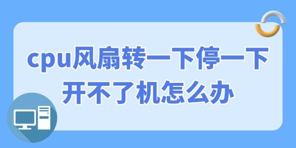 cpu風扇轉(zhuǎn)一下停一下開不了機怎么辦 幾招修復