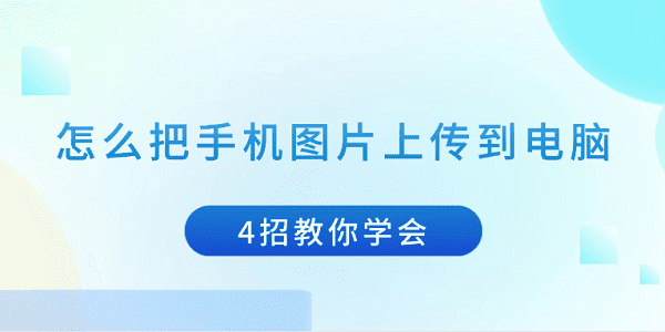 怎么把手機圖片上傳到電腦 4招教你學會